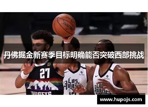 丹佛掘金新赛季目标明确能否突破西部挑战