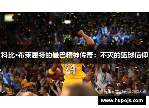 科比·布莱恩特的曼巴精神传奇：不灭的篮球信仰