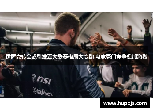 伊萨克转会或引发五大联赛格局大变动 电竞豪门竞争愈加激烈