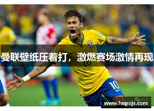 曼联壁纸压着打，激燃赛场激情再现