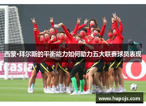 西蒙·拜尔斯的平衡能力如何助力五大联赛球员表现