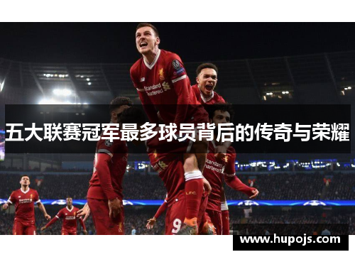 五大联赛冠军最多球员背后的传奇与荣耀