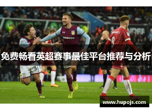 免费畅看英超赛事最佳平台推荐与分析