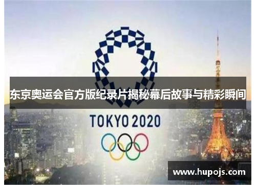 东京奥运会官方版纪录片揭秘幕后故事与精彩瞬间