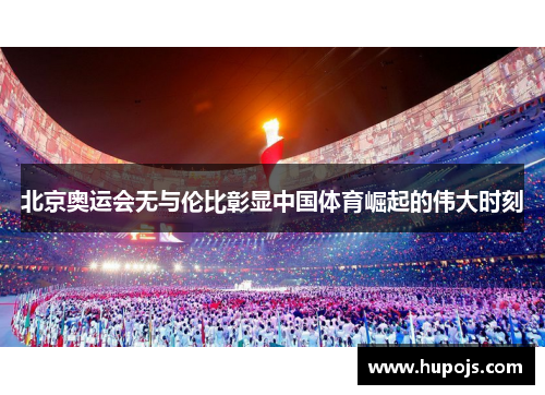 北京奥运会无与伦比彰显中国体育崛起的伟大时刻