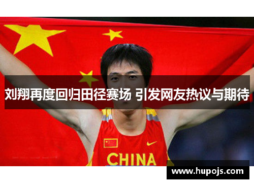 刘翔再度回归田径赛场 引发网友热议与期待